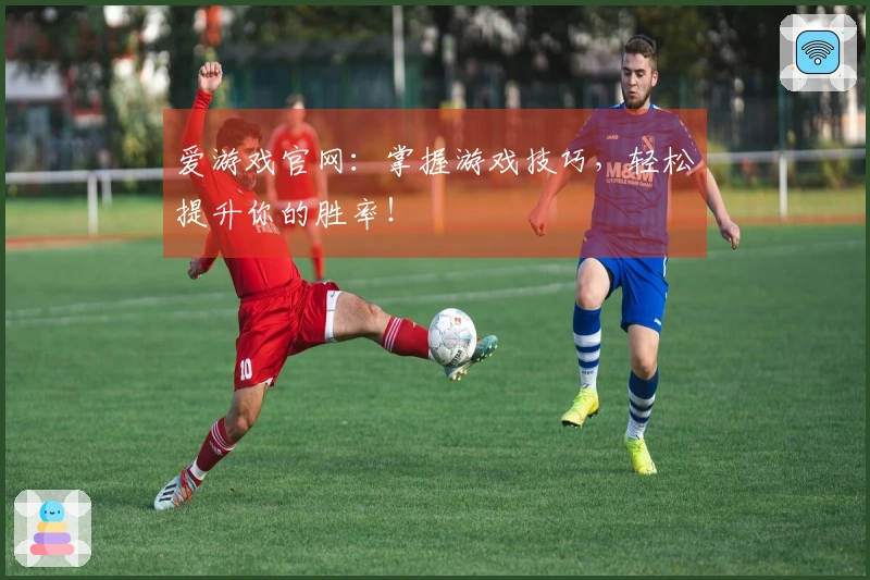爱游戏官网：掌握游戏技巧，轻松提升你的胜率！