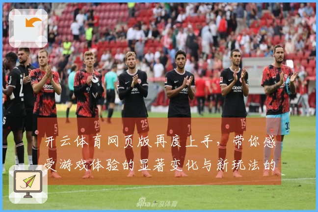 开云体育网页版再度上手，带你感受游戏体验的显著变化与新玩法的魅力