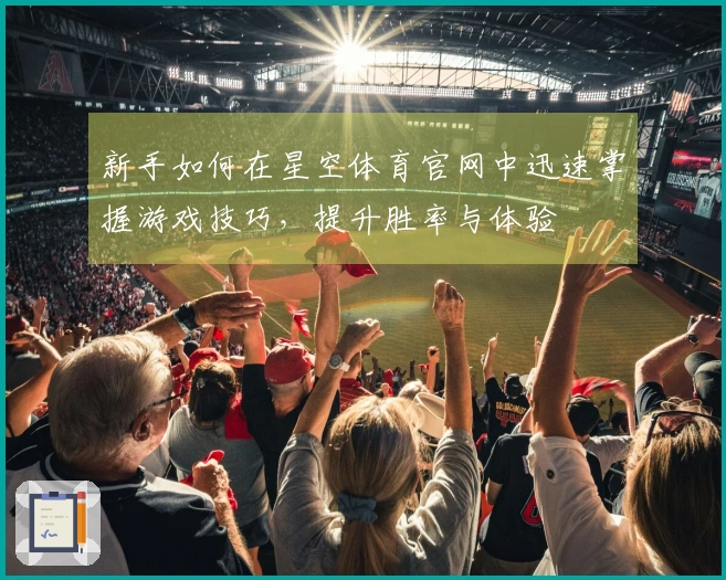 新手如何在星空体育官网中迅速掌握游戏技巧，提升胜率与体验