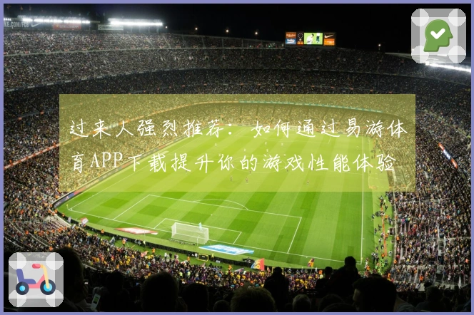 过来人强烈推荐：如何通过易游体育APP下载提升你的游戏性能体验