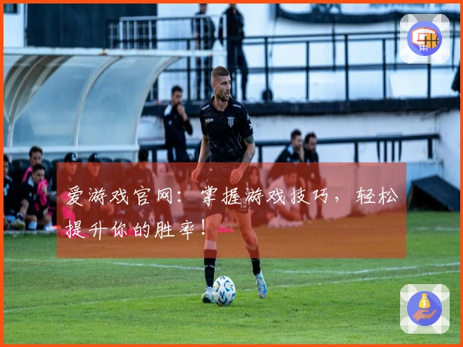 爱游戏官网：掌握游戏技巧，轻松提升你的胜率！