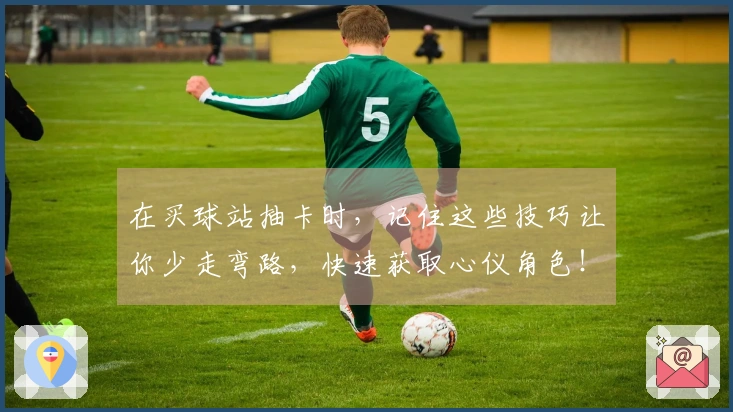 在买球站抽卡时，记住这些技巧让你少走弯路，快速获取心仪角色！