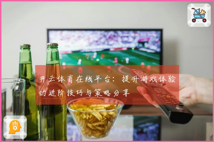 开云体育在线平台：提升游戏体验的进阶技巧与策略分享