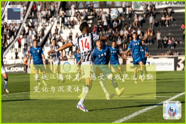 重返江南体育，感受游戏玩法的新变化与沉浸体验