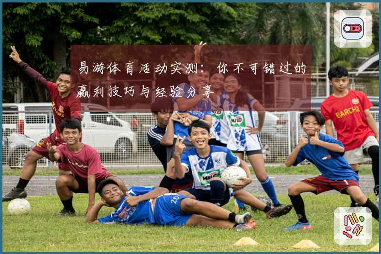 易游体育活动实测：你不可错过的赢利技巧与经验分享