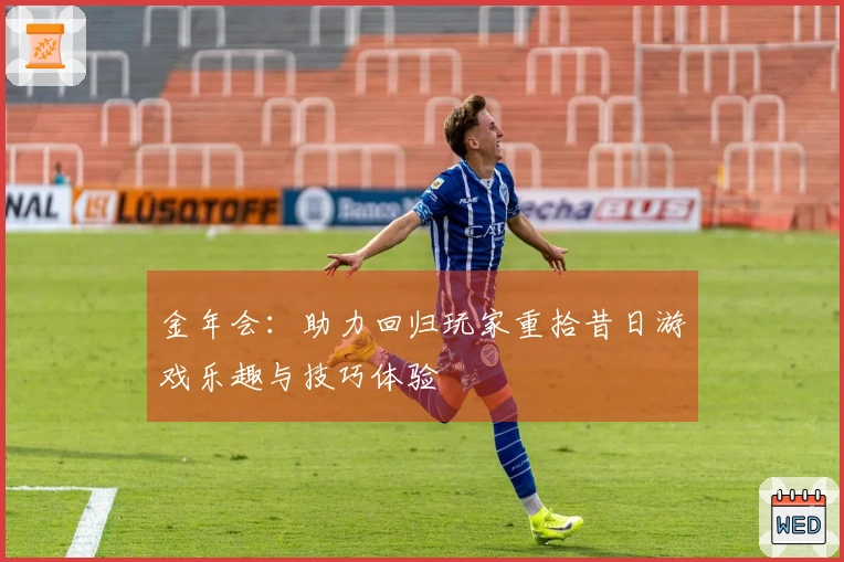 金年会：助力回归玩家重拾昔日游戏乐趣与技巧体验