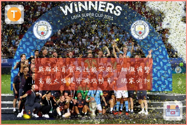 熊猫体育官网性能实测：细微调整竟能大幅提升游戏帧率，玩家必知的优化秘密