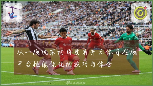 从一线玩家的角度看开云体育在线平台性能优化的技巧与体会